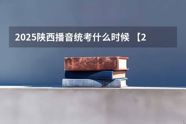 2025陕西播音统考什么时候 【2025】陕西定向选调考情分析&资料领取