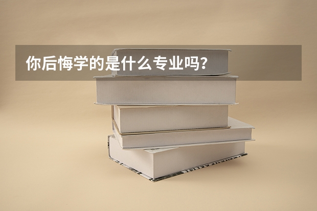 你后悔学的是什么专业吗？