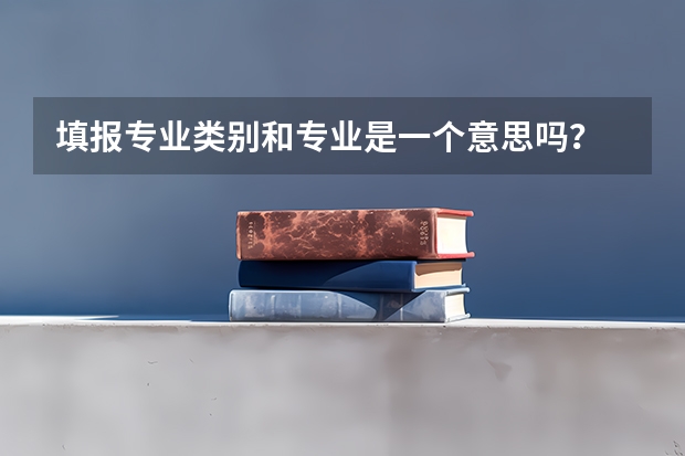 填报专业类别和专业是一个意思吗？