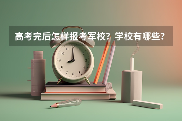 高考完后怎样报考军校？学校有哪些？