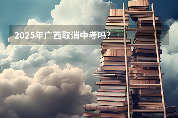 2025年广西取消中考吗?
