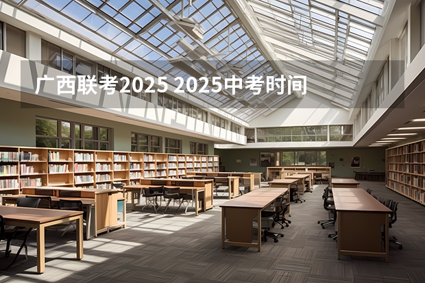 广西联考2025 2025中考时间广西