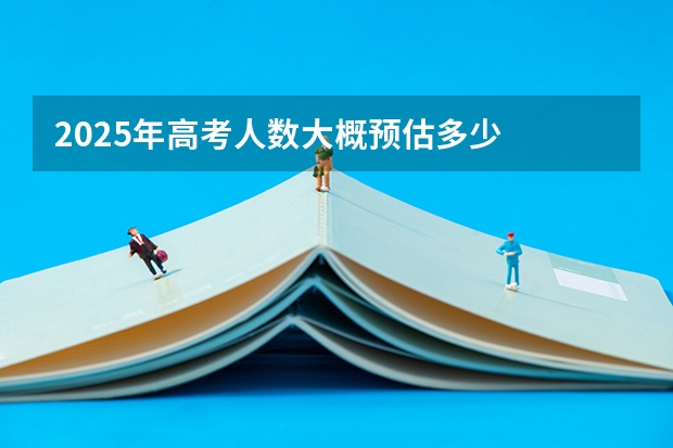 2025年高考人数大概预估多少