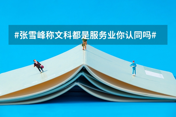 #张雪峰称文科都是服务业你认同吗#