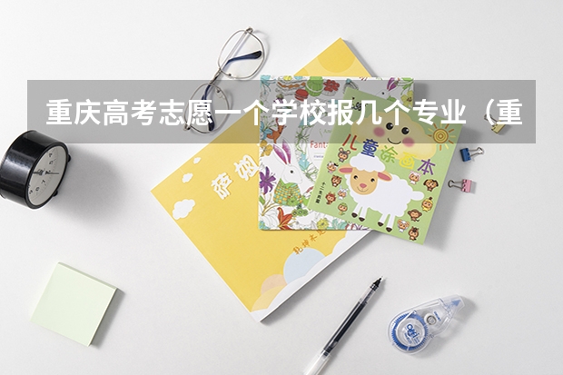 重庆高考志愿一个学校报几个专业（重庆新高考平行志愿录取规则）