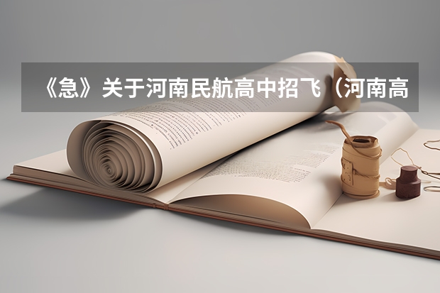 《急》关于河南民航高中招飞(河南高考录取安排公布)