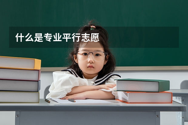 什么是专业平行志愿