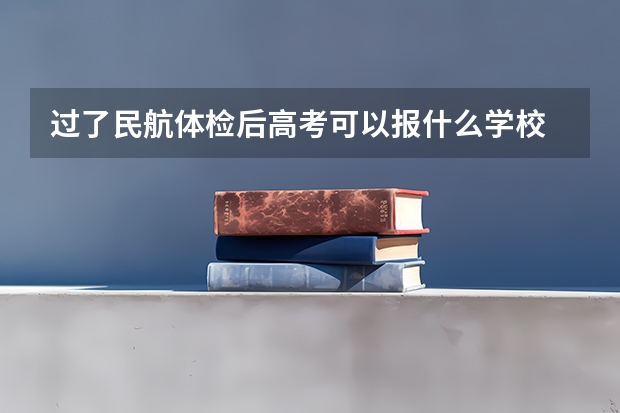 过了民航体检后高考可以报什么学校