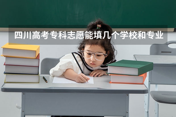 四川高考专科志愿能填几个学校和专业 请问吕迎春老师有关高考志愿填报的书里哪一本最有代表性 最值得参考？