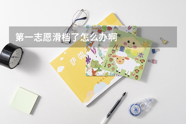 第一志愿滑档了怎么办啊