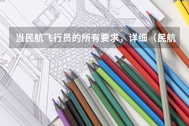 当民航飞行员的所有要求，详细（民航招飞对体重、身长、坐高、腿长、臂长、胸围、肺活量、握力等有何要求？）