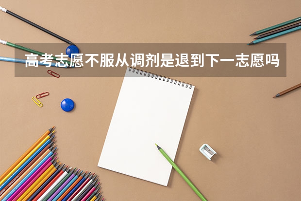 高考志愿不服从调剂是退到下一志愿吗 有哪些后果