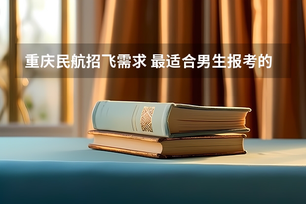 重庆民航招飞需求 最适合男生报考的院系和专业——航空院校里的飞行生