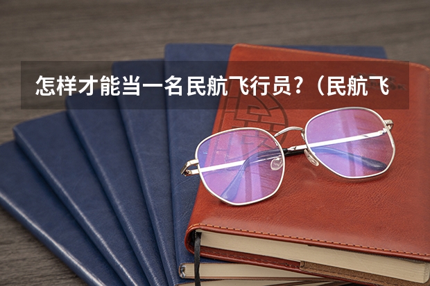 怎样才能当一名民航飞行员?（民航飞行员出国）