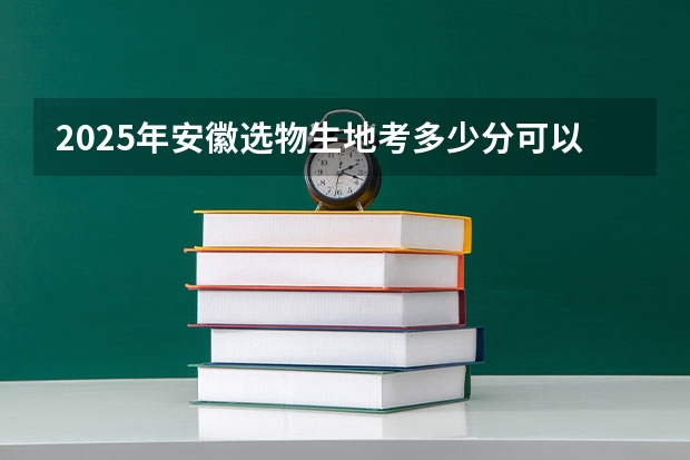 2025年安徽选物生地考多少分可以上一本