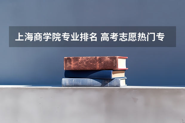 上海商学院专业排名 高考志愿热门专业排名