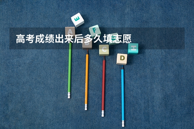 高考成绩出来后多久填志愿
