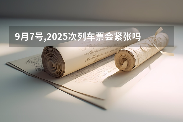 9月7号,2025次列车票会紧张吗?