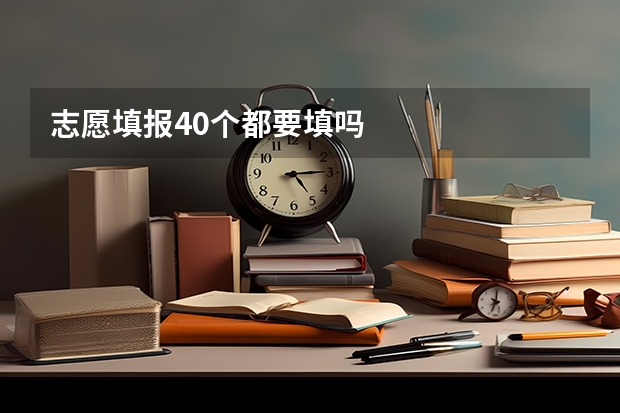 志愿填报40个都要填吗
