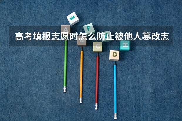 高考填报志愿时怎么防止被他人篡改志愿