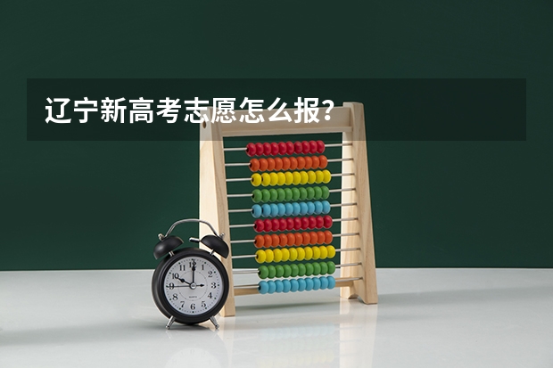 辽宁新高考志愿怎么报？