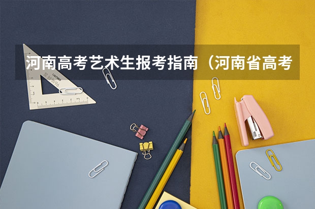 河南高考艺术生报考指南（河南省高考志愿是平行志愿还是顺序志愿）