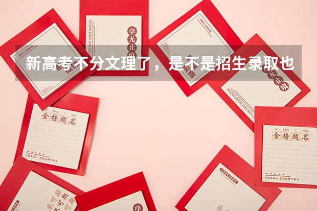 新高考不分文理了，是不是招生录取也不分文理了。高考志愿要怎么填报？