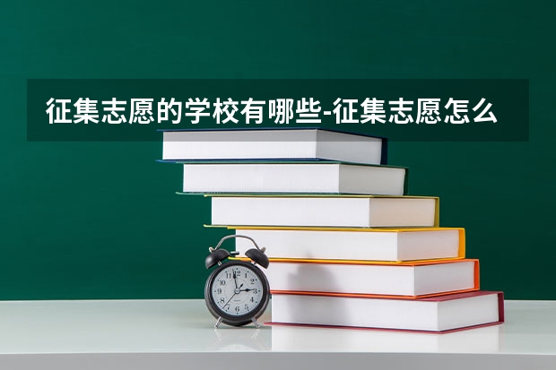 征集志愿的学校有哪些-征集志愿怎么填报志愿能报几个学校