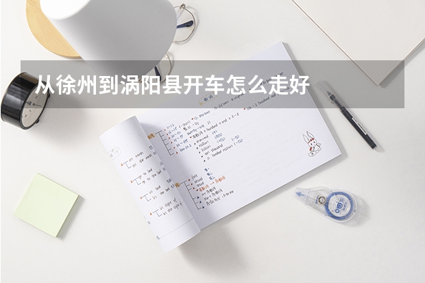 从徐州到涡阳县开车怎么走好