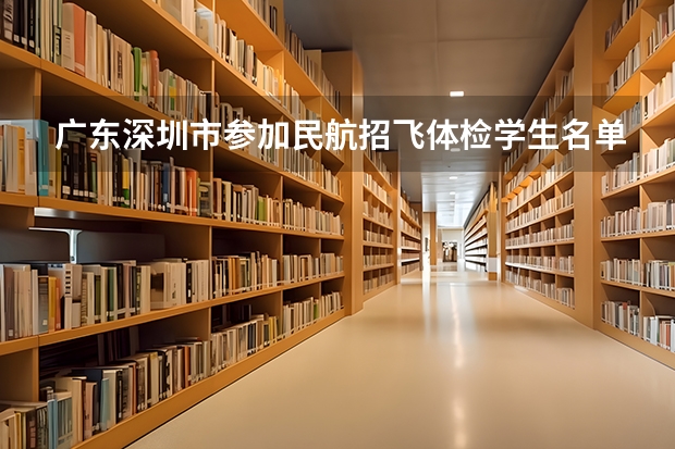广东深圳市参加民航招飞体检学生名单 民航招飞初检流程