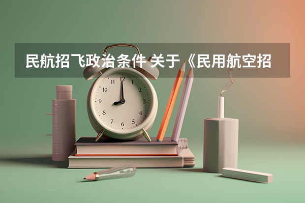 民航招飞政治条件 关于《民用航空招收空勤学生、乘务员政治条件的规定》具体细则