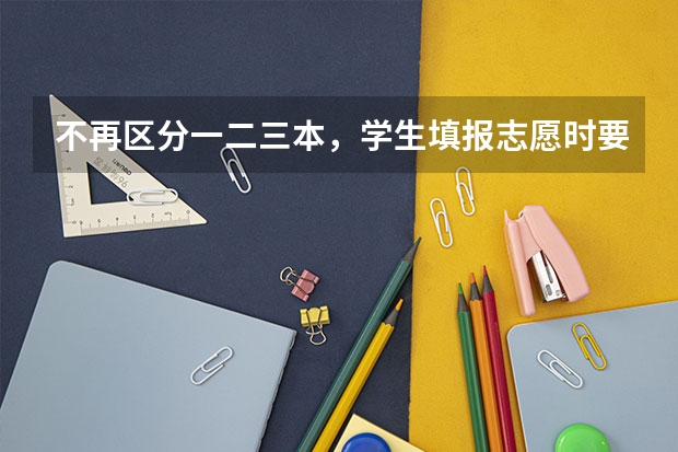 不再区分一二三本，学生填报志愿时要注意什么呢？