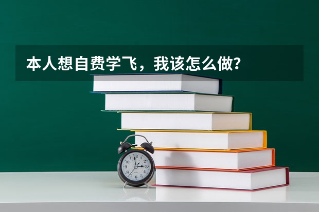 本人想自费学飞，我该怎么做？