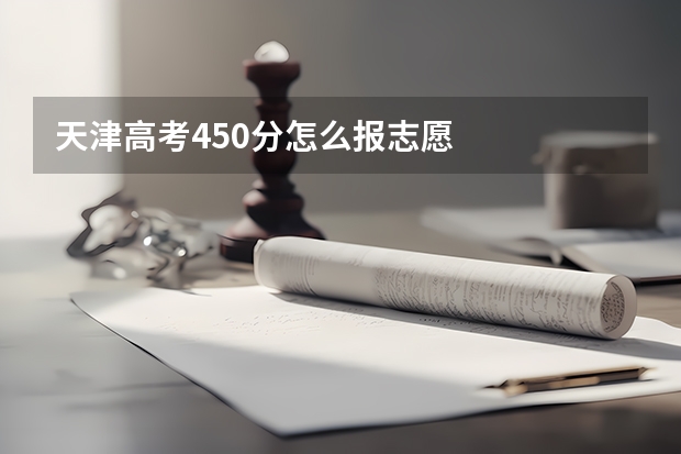 天津高考450分怎么报志愿