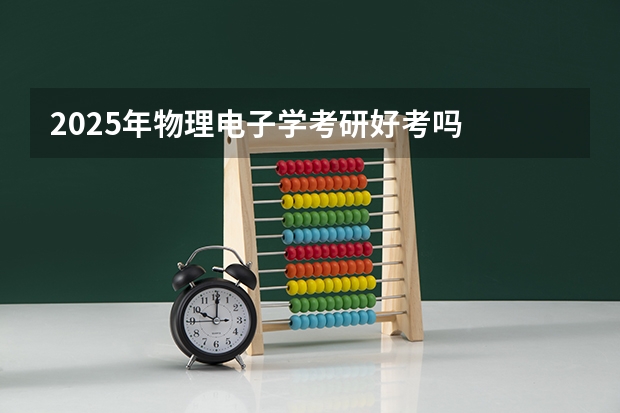 2025年物理电子学考研好考吗