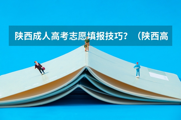 陕西成人高考志愿填报技巧？（陕西高考志愿填报流程）