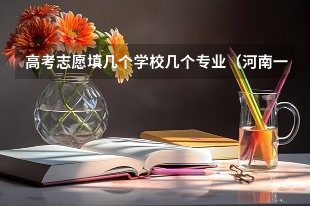 高考志愿填几个学校几个专业（河南一个志愿可以选择几个专业）