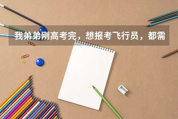 我弟弟刚高考完,想报考飞行员,都需要什么。