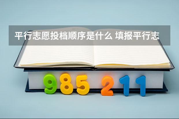 平行志愿投档顺序是什么 填报平行志愿的必知技巧是什么