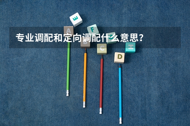 专业调配和定向调配什么意思？