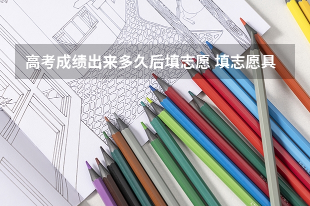 高考成绩出来多久后填志愿 填志愿具体时间