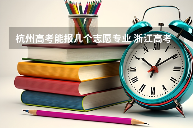 杭州高考能报几个志愿专业 浙江高考二批志愿填报问题，求高人解答！！