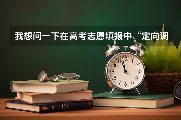 我想问一下在高考志愿填报中“定向调配”是什么意思？