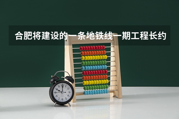 合肥将建设的一条地铁线一期工程长约21.0公里预计2025年建成是吗？