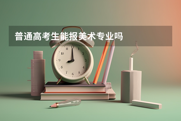 普通高考生能报美术专业吗