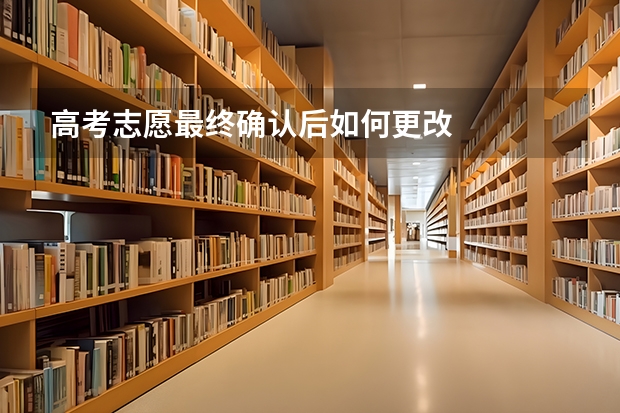 高考志愿最终确认后如何更改