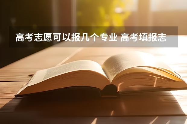 高考志愿可以报几个专业 高考填报志愿有几次机会？
