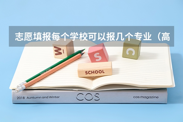 志愿填报每个学校可以报几个专业（高考填报志愿可以报几个专业？）