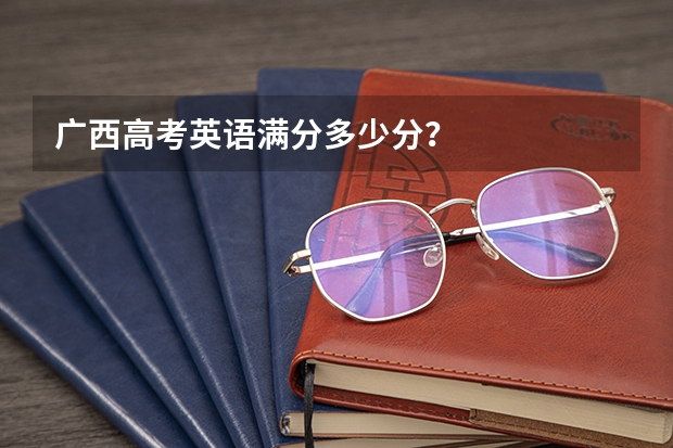 广西高考英语满分多少分？