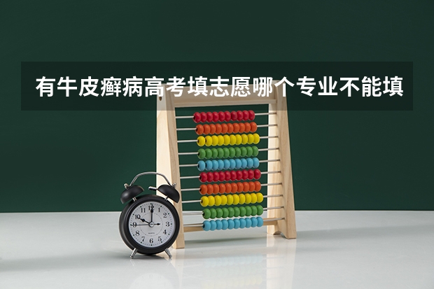 有牛皮癣病高考填志愿哪个专业不能填